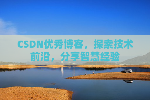 CSDN优秀博客，探索技术前沿，分享智慧经验